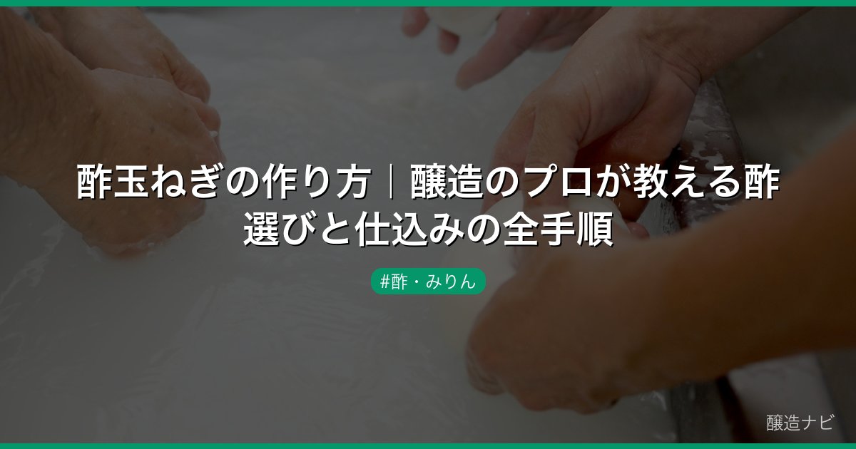 酢玉ねぎの作り方｜醸造のプロが教える酢選びと仕込みの全手順