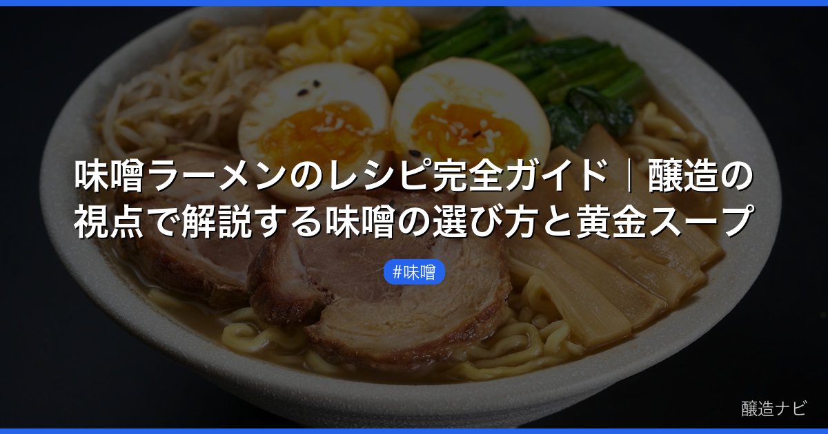 味噌ラーメンのレシピ完全ガイド｜醸造の視点で解説する味噌の選び方と黄金スープ